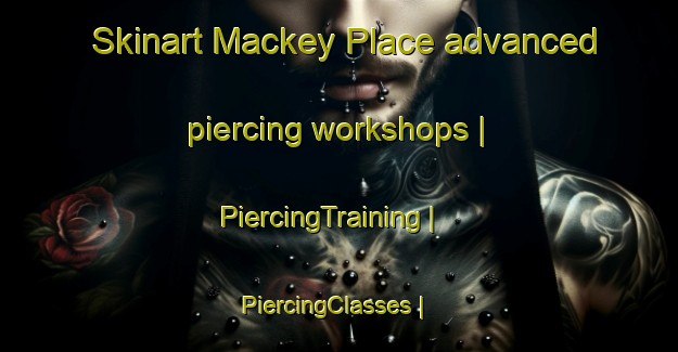 Skinart Mackey Place advanced piercing workshops | PiercingTraining | PiercingClasses | SkinartTraining-United States